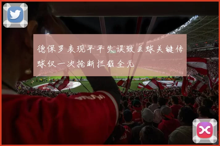 德保罗表现平平失误致丢球关键传球仅一次抢断拦截全无