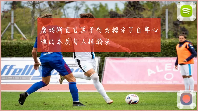 詹姆斯直言黑子行为揭示了自卑心理的本质与人性弱点