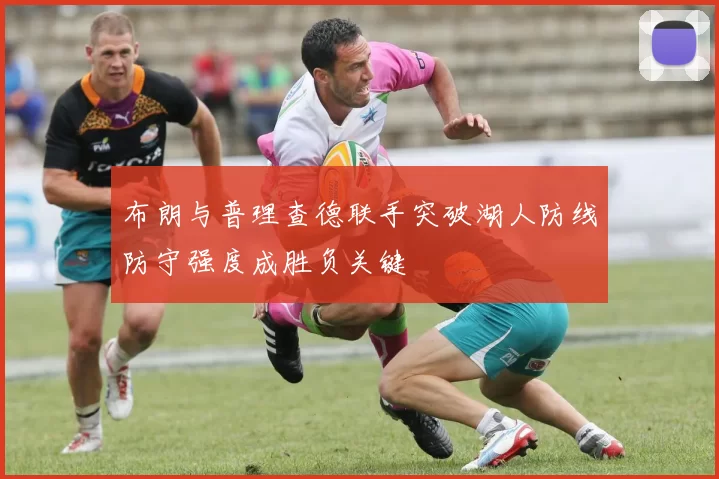 布朗与普理查德联手突破湖人防线防守强度成胜负关键