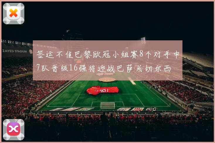 签运不佳巴黎欧冠小组赛8个对手中7队晋级16强将迎战巴萨或切尔西