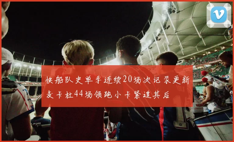 快船队史单季连续20场次记录更新麦卡杜44场领跑小卡紧追其后