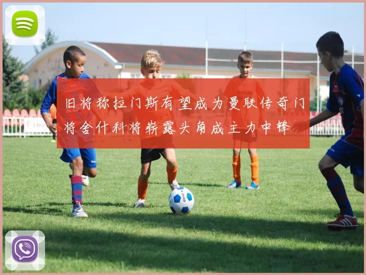 旧将称拉门斯有望成为曼联传奇门将舍什科将崭露头角成主力中锋