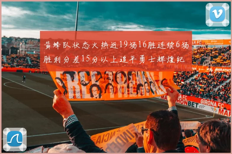 黄蜂队状态火热近19场16胜连续6场胜利分差15分以上追平勇士辉煌纪录