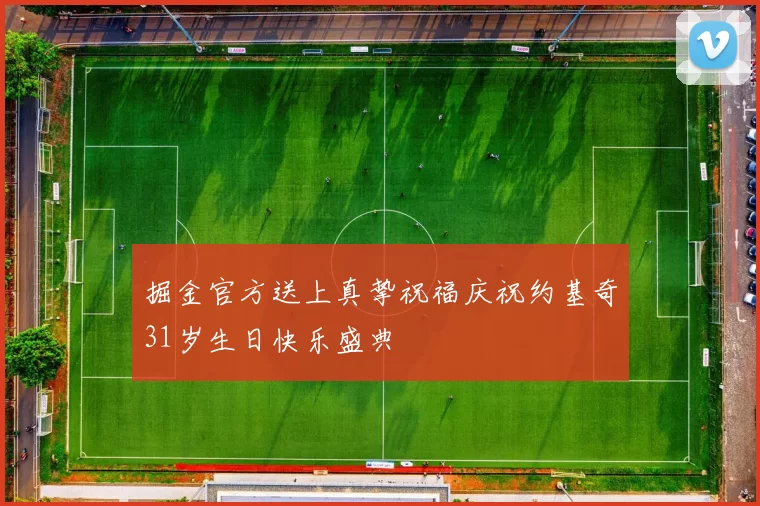 掘金官方送上真挚祝福庆祝约基奇31岁生日快乐盛典