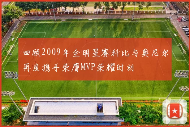 回顾2009年全明星赛科比与奥尼尔再度携手荣膺MVP荣耀时刻